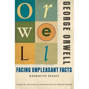 Facing Unpleasant Facts: Narrative Essays -- George Orwell